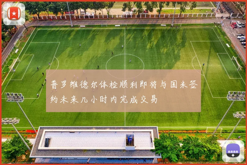 普罗维德尔体检顺利即将与国米签约未来几小时内完成交易