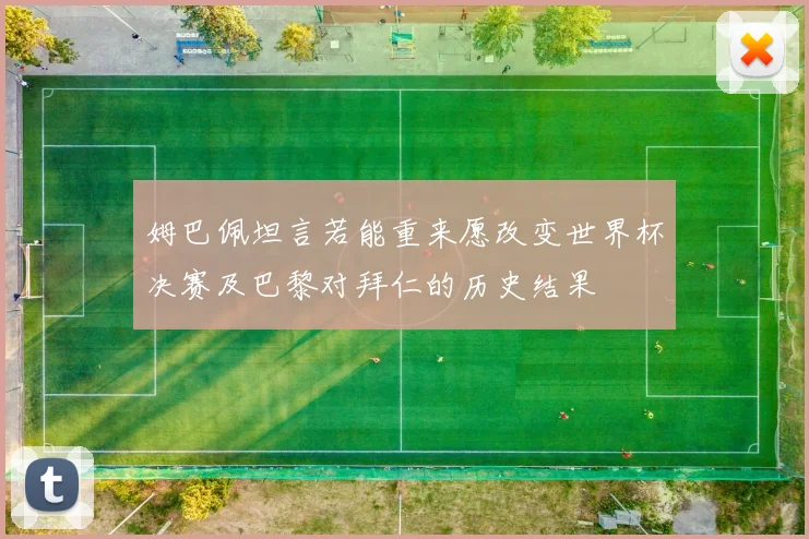 姆巴佩坦言若能重来愿改变世界杯决赛及巴黎对拜仁的历史结果