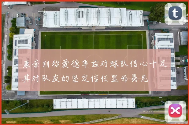 康奈利称爱德华兹对球队信心十足其对队友的坚定信任显而易见