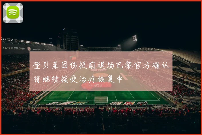 登贝莱因伤提前退场巴黎官方确认将继续接受治疗恢复中
