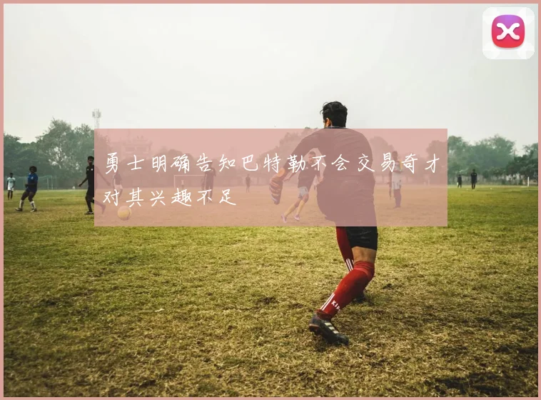 勇士明确告知巴特勒不会交易奇才对其兴趣不足