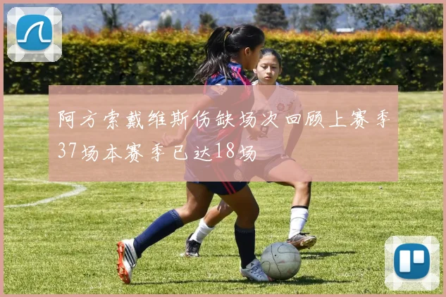 阿方索戴维斯伤缺场次回顾上赛季37场本赛季已达18场