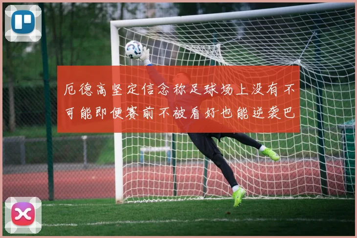 厄德高坚定信念称足球场上没有不可能即便赛前不被看好也能逆袭巴西