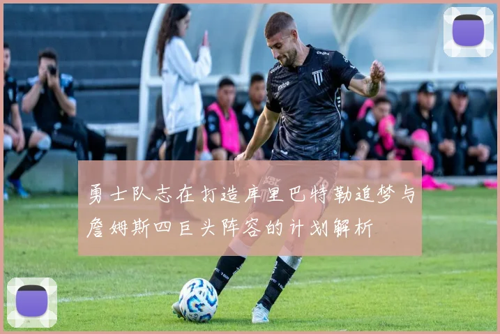 勇士队志在打造库里巴特勒追梦与詹姆斯四巨头阵容的计划解析