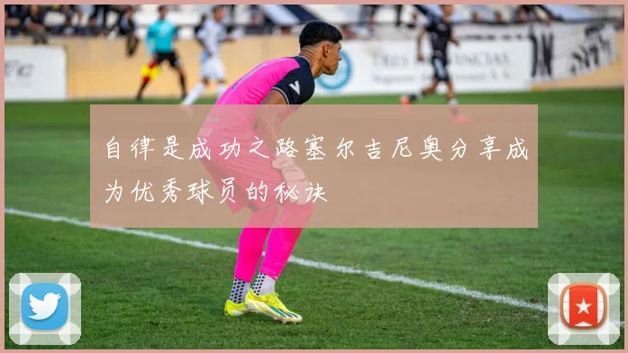 自律是成功之路塞尔吉尼奥分享成为优秀球员的秘诀