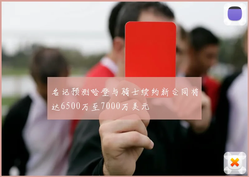 名记预测哈登与骑士续约新合同将达6500万至7000万美元