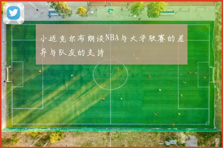 小迈克尔布朗谈NBA与大学联赛的差异与队友的支持