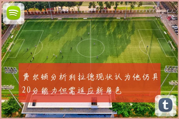 费尔顿分析利拉德现状认为他仍具20分能力但需适应新角色