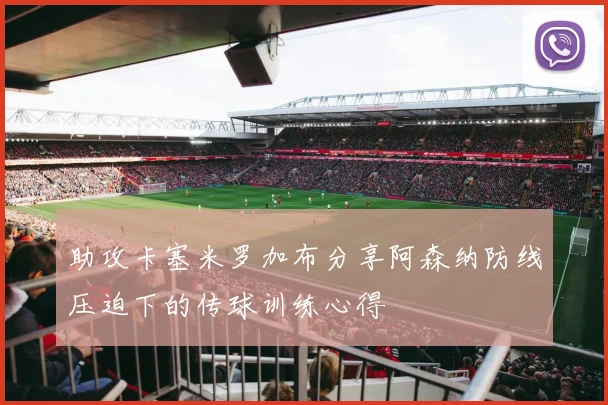 助攻卡塞米罗加布分享阿森纳防线压迫下的传球训练心得
