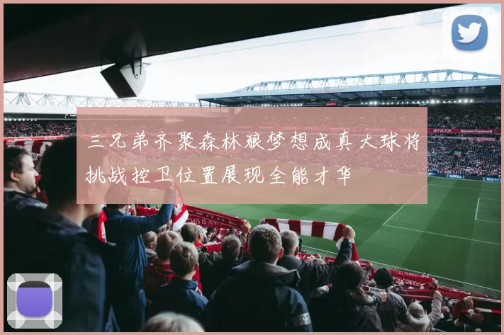 三兄弟齐聚森林狼梦想成真大球将挑战控卫位置展现全能才华