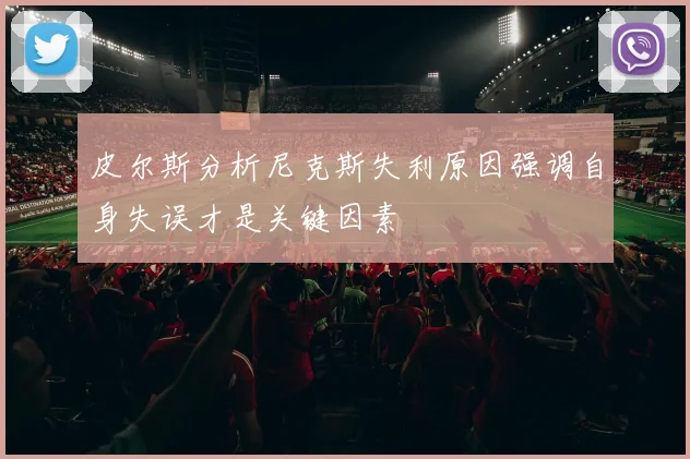 皮尔斯分析尼克斯失利原因强调自身失误才是关键因素