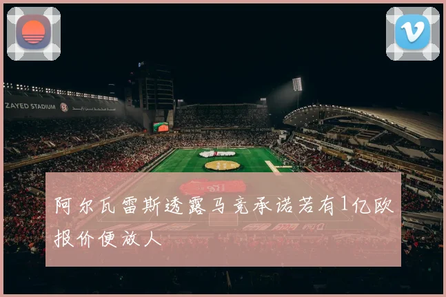 阿尔瓦雷斯透露马竞承诺若有1亿欧报价便放人