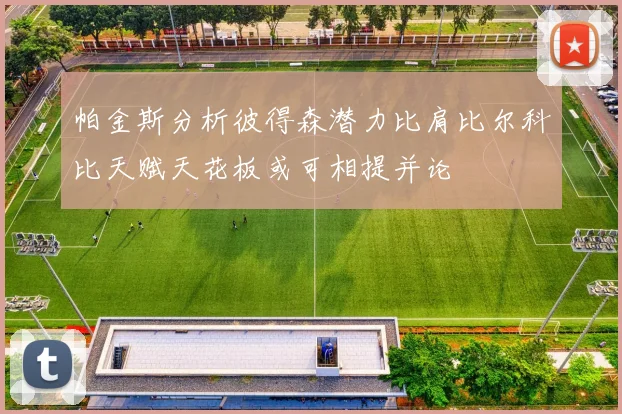 帕金斯分析彼得森潜力比肩比尔科比天赋天花板或可相提并论