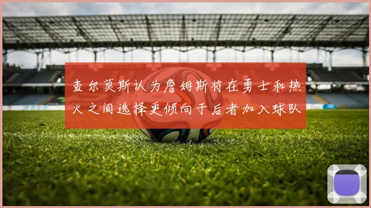 查尔莫斯认为詹姆斯将在勇士和热火之间选择更倾向于后者加入球队