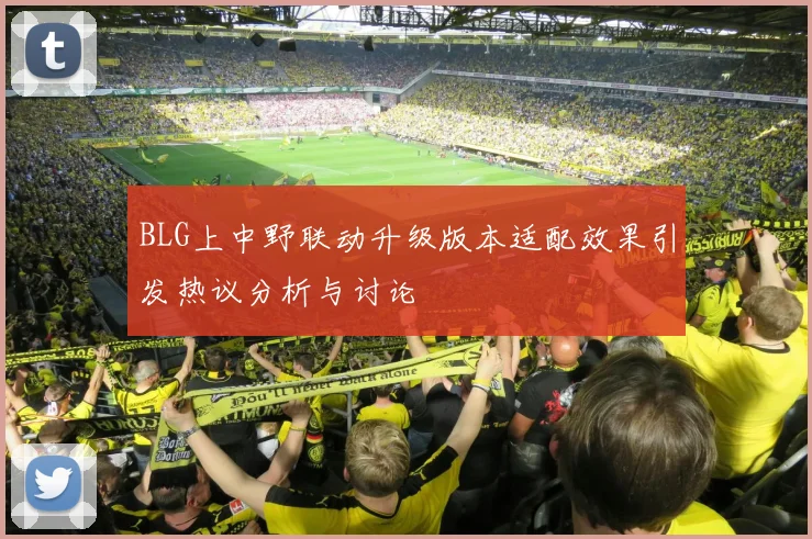 BLG上中野联动升级版本适配效果引发热议分析与讨论