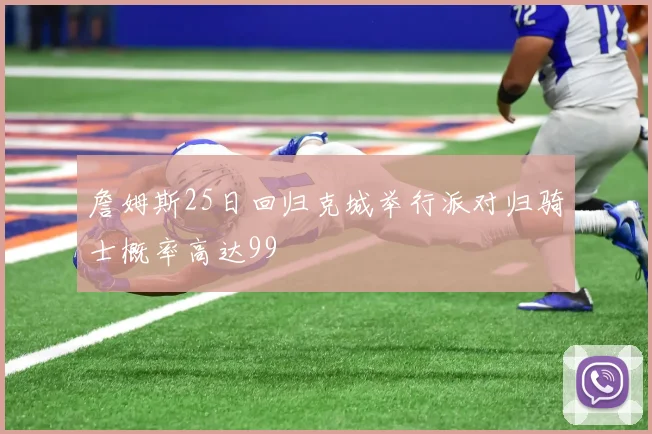 詹姆斯25日回归克城举行派对归骑士概率高达99